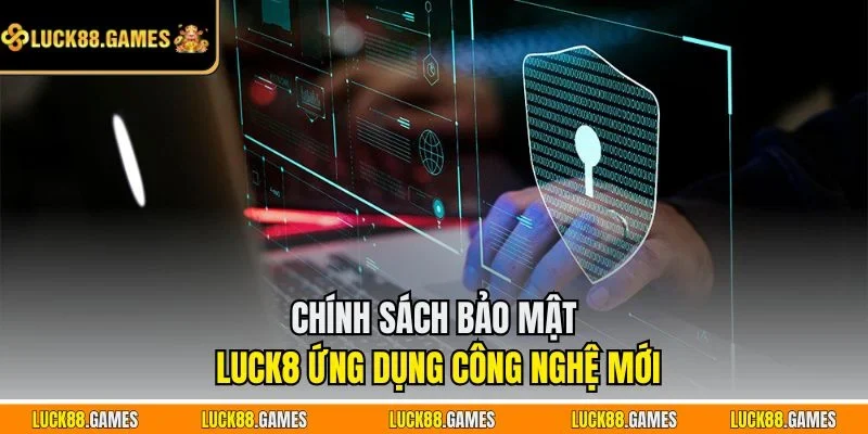 Chính sách bảo mật LUCK8 ứng dụng công nghệ mới
