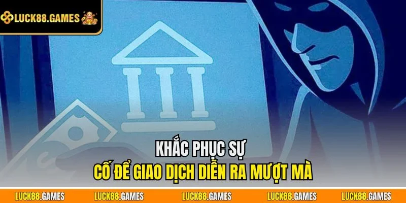 Khắc phục sự cố giao dịch mượt mà